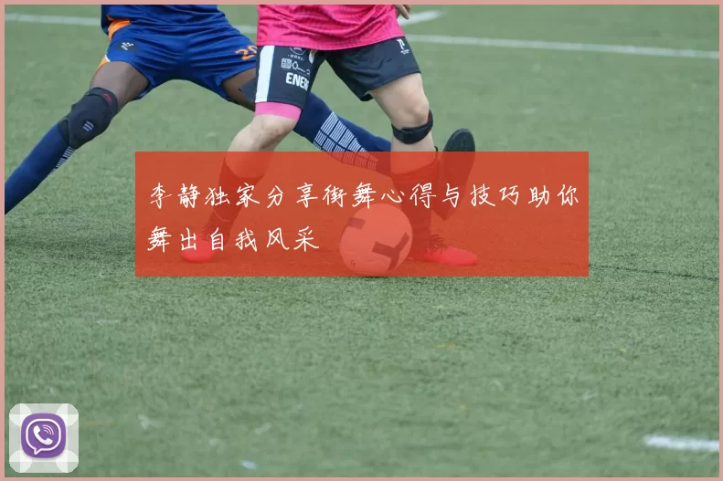 李静独家分享街舞心得与技巧助你舞出自我风采
