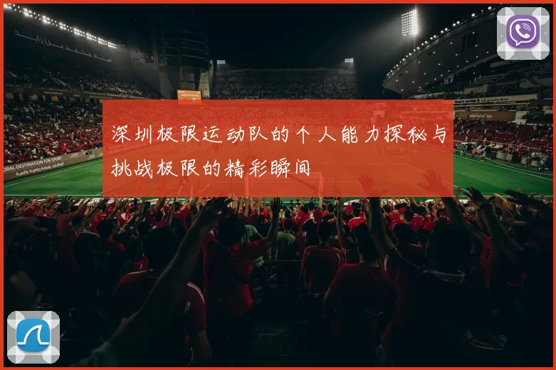 深圳极限运动队的个人能力探秘与挑战极限的精彩瞬间