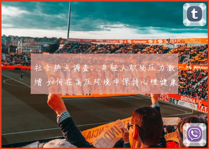 社会热点调查：年轻人职场压力激增 如何在高压环境中保持心理健康