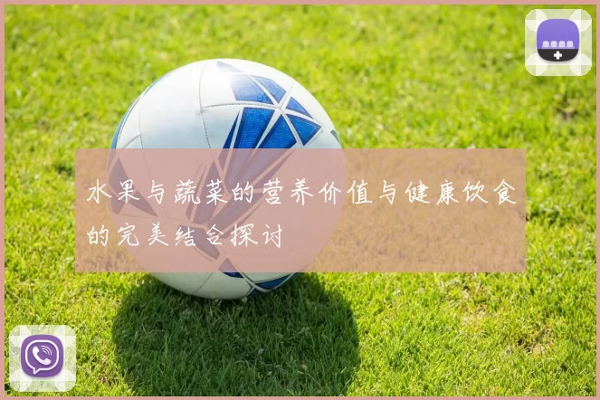 水果与蔬菜的营养价值与健康饮食的完美结合探讨